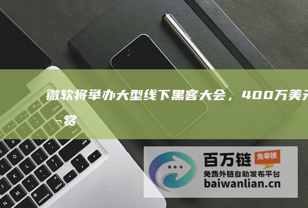 微软将举办大型线下黑客大会，400万美元悬赏云计算与AI软件漏洞